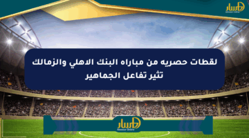 لقطات حصرية من مباراة البنك الأهلي والزمالك تثير تفاعل الجماهير